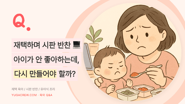 Q. 재택하며 시판 반찬 먹이는데 안 좋아해요 다시 만들어야 할까요