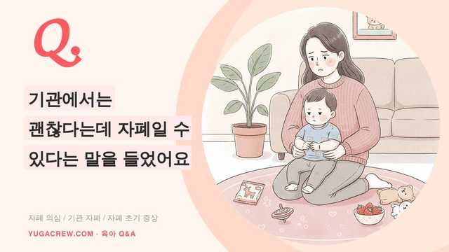 Q. 기관에서는 괜찮다는데 자폐일 수 있다는 말을 들었어요