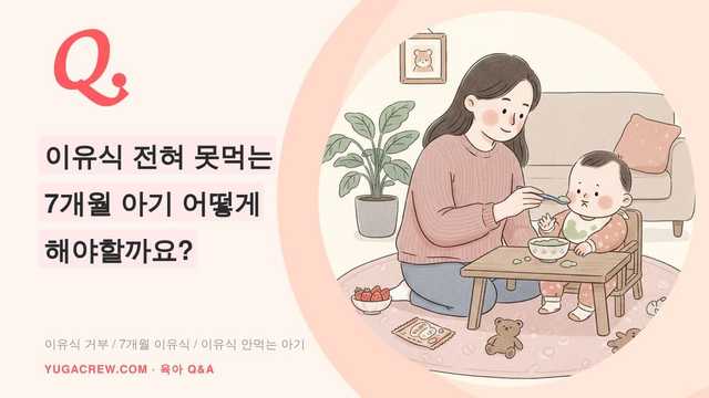 Q. 7개월 아기 이유식 거부, 안 먹고 토할 때 먼저 확인할 것