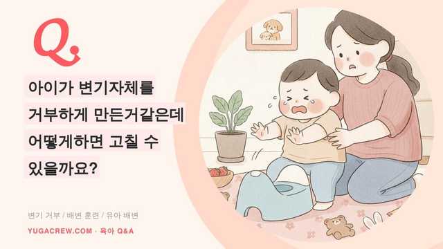 Q. 아이가 변기자체를 거부하게 만든거같은데 어떻게하면 고칠 수 있을까요?