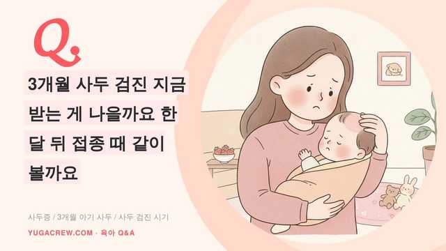 Q. 3개월 사두 검진 지금 받는 게 나을까요 한 달 뒤 접종 때 같이 볼까요