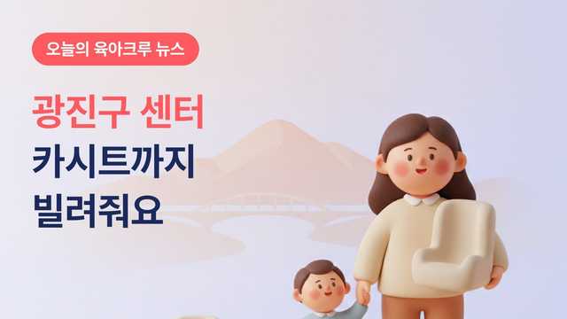 광진구육아종합지원센터 안전카시트 대여까지! 꾸미팡팡 놀이터 이용법