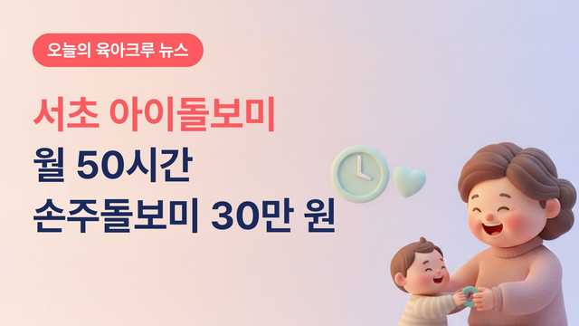 서초 아이돌보미 월 50시간 하루 3000원! 손주돌보미는 월 30만 원 받아요
