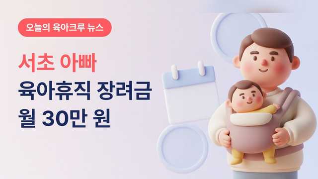 서초 아빠 육아휴직 장려금 월 30만 원! 휴직 시작 1개월 뒤부터 신청해요