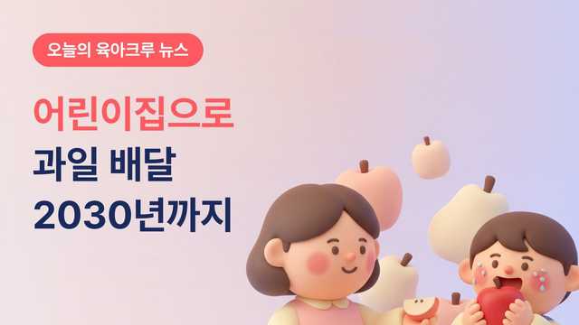 어린이집으로 과일 배달! 서울 얘들아 과일 먹자 2030년까지 이어가는 이유