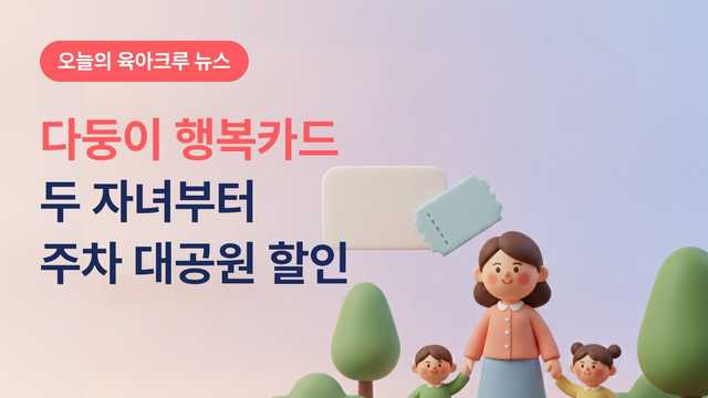 다둥이 행복카드 두 자녀부터! 막내 18세 이하면 주차 대공원 할인받아요